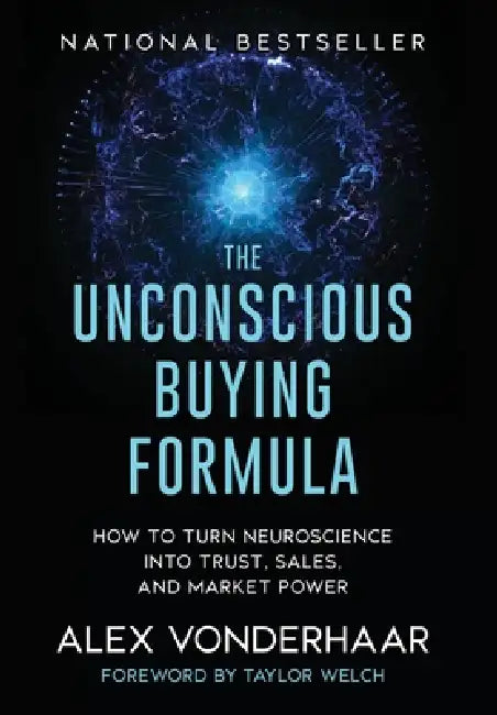 The Unconscious Buying Formula: How to Turn Neuroscience Into Trust, Sales, and Market Power by Alex Vonderhaar