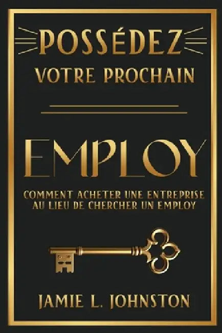 Possédez votre prochain employ: Comment acheter une entreprise au lieu de chercher un employ by Jamie L. Johnston