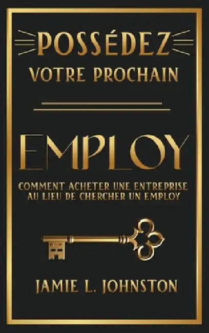 Possédez votre prochain employ: Comment acheter une entreprise au lieu de chercher un employ by Jamie L. Johnston