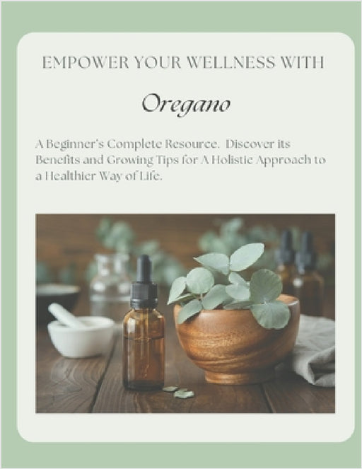 Empower Your Wellness - Oregano: A Beginner's Complete Resource - from Seed to Remedy Without the Overwhelm by Melissa Poehler