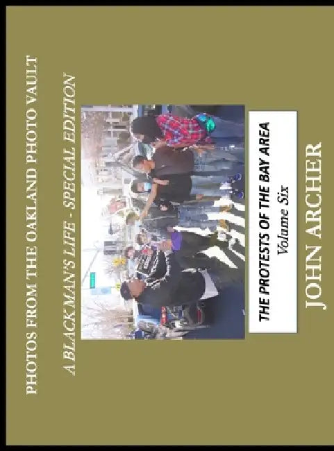 Photos From The Oakland Photo Vault - A Black Man's Life (Special Edition) Volume 6: The Protests Of The Bay Area, Volume 6: The Protests Of The Bay A by John Archer