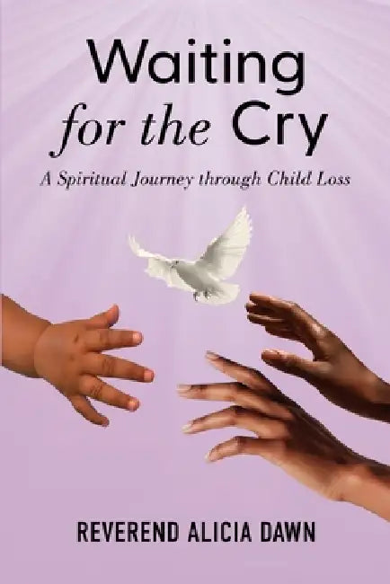 Waiting for the Cry: A Spiritual Journey through Child Loss by Reverend Alicia Dawn