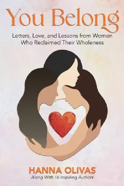 You Belong: Letters, Love, and Lessons from Women Who Reclaimed Their Wholeness by Hanna Olivas