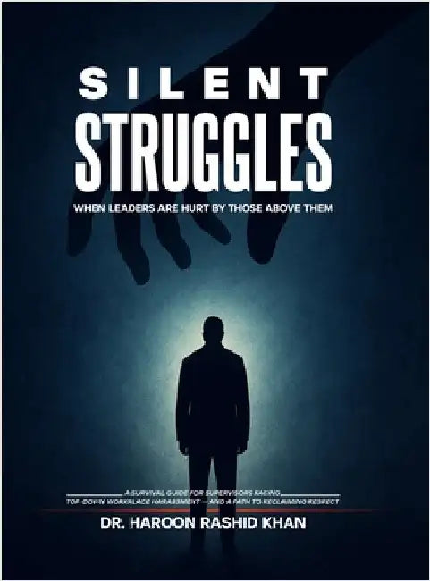 Silent Struggles When Those Above Them Hurt Leaders: A Survival Guide to Top-Down Workplace Harassment and How Supervisors Can Reclaim Respect by Rashid Khan, Haroon