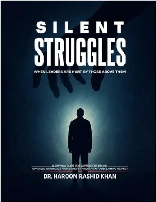 Silent Struggles When Those Above Them Hurt Leaders: A Survival Guide to Top-Down Workplace Harassment and How Supervisors Can Reclaim Respect by Rashid Khan, Haroon