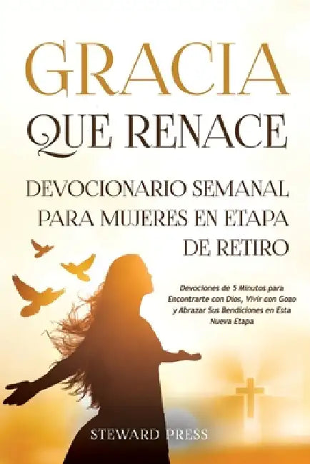 Gracia que Renace Devocionario Semanal para Mujeres en Etapa de Retiro: Devociones de 5 Minutos para Encontrarte con Dios, Vivir con Gozo y Abrazar Su by Steward Press