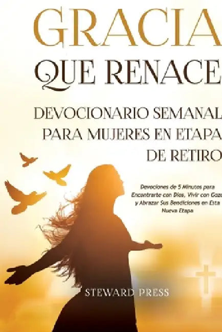 Gracia que Renace Devocionario Semanal para Mujeres en Etapa de Retiro: Devociones de 5 Minutos para Encontrarte con Dios, Vivir con Gozo y Abrazar Su by Steward Press