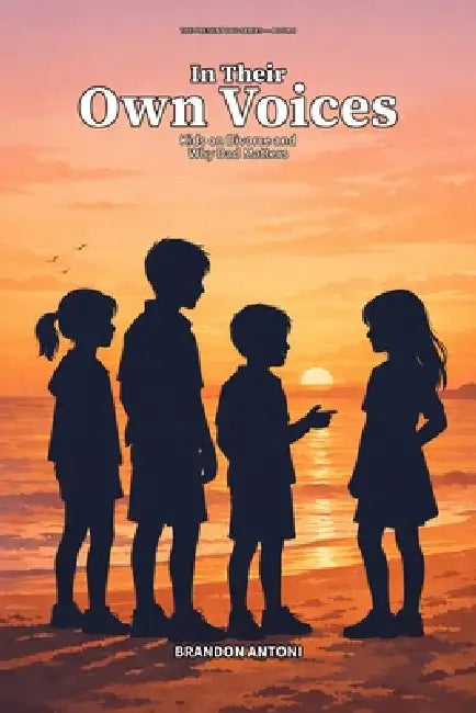 In Their Own Voices: Kids on Divorce and Why Dad Matters by Brandon Antoni