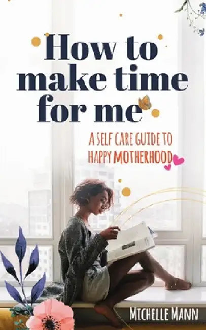 How to Make Time for me: A Self-Care Guide to Happy Motherhood by Mann, Michelle