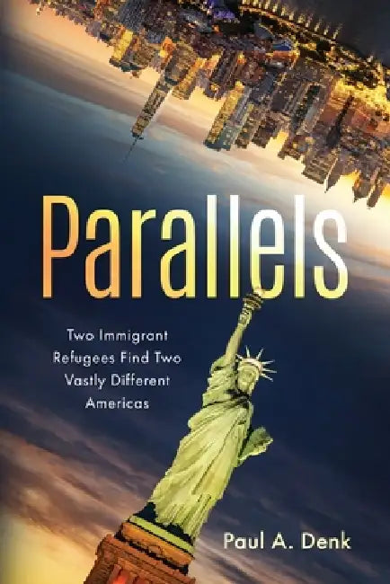 Parallels: Two Immigrant Refugees Find Two Vastly Different Americas by Paul A. Denk