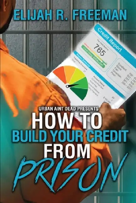 How To Build Your Credit From Prison by Elijah R. Freeman