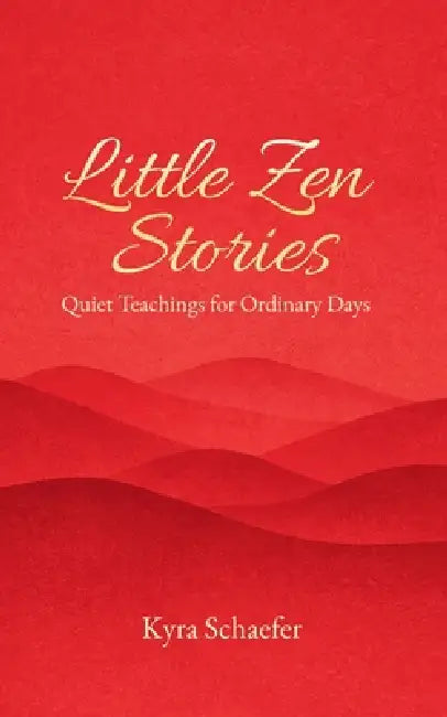 Little Zen Stories: Quiet Teachings for Ordinary Days by Kyra Schaefer
