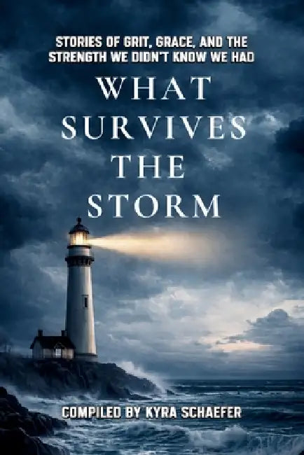 What Survives the Storm: Stories of Grit, Grace and the Strength We Didn't Know We Had by Kyra Schaefer