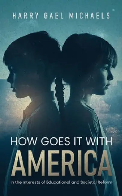 How Goes it With America: In the Interests of Educational and Societal Reform by Harry Gael Michaels