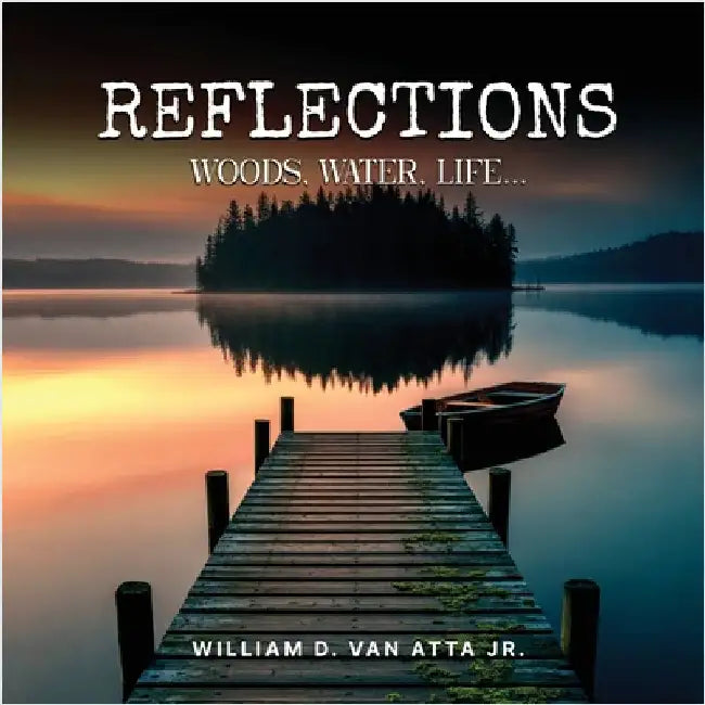 Reflections: Woods, Water, Life... by Van Atta, William D., Jr.