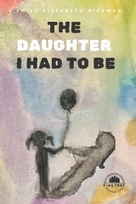 The Daughter I Had to Be: An Inner Awakening Through Shadow Work and Divine Feminine Healing by Emily Elizabeth Hickman