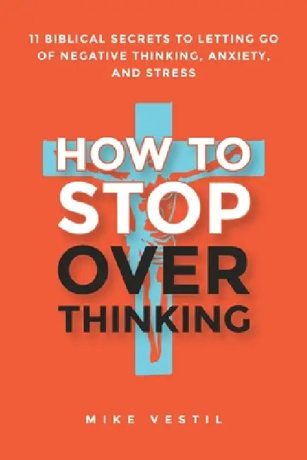 How to Stop Overthinking: 11 Biblical Secrets to Letting Go of Negative Thinking, Anxiety, and Stress by Mike Vestil