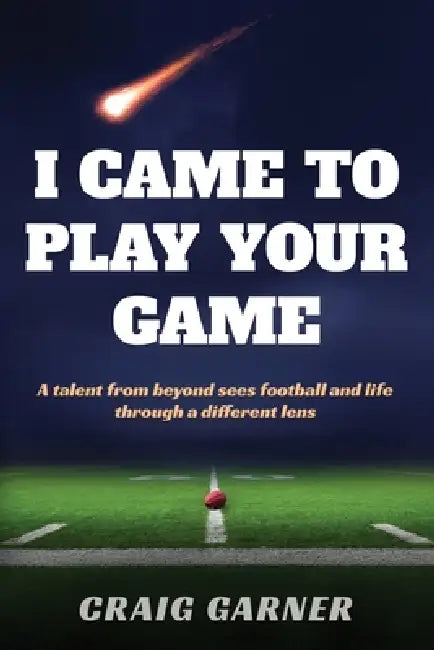 I Came to Play Your Game: A Talent from Beyond Sees Football and Life Through a Different Lens by Craig Garner