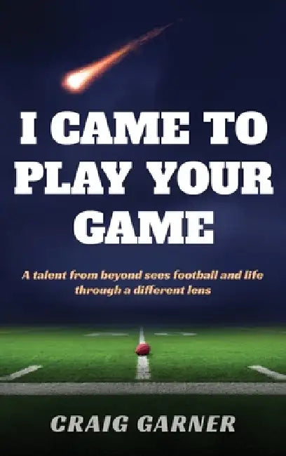 I Came to Play Your Game: A Talent from Beyond Sees Football and Life Through a Different Lens by Craig Garner