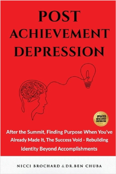 Post-Achievement Depression: After the Summit, Finding Purpose When You've Already Made It: The Success Void, Rebuilding Identity Beyond Accomplishmen by Ben Chuba, Nicci Brochard