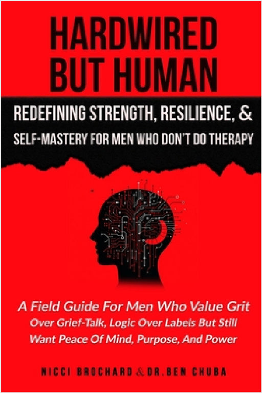 Hardwired but Human, Redefining Strength, Resilience, and Self-Mastery for Men Who Don't Do Therapy: A Field Guide for Men Who Value Grit Over Grief-T by Ben Chuba, Nicci Brochard