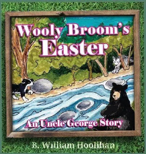 Wooly Broom's Easter: An Uncle George Story book 6 by B. William Hoolihan, Michael Dorer, Teresa Burns