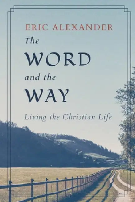 The Word and the Way: Living the Christian Life by Eric J. Alexander