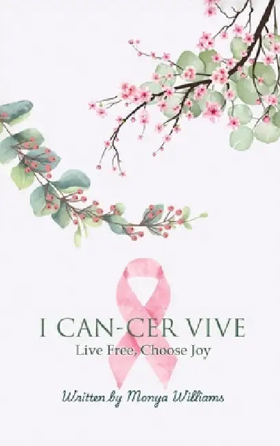 I Can-Cer Vive: Live Free, Choose Joy by Monya Williams