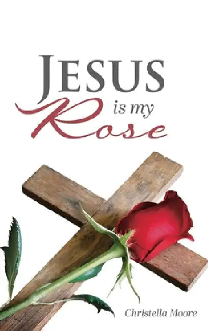 Jesus is my Rose by Christella Moore