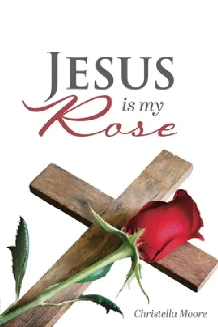 Jesus is my Rose by Christella Moore