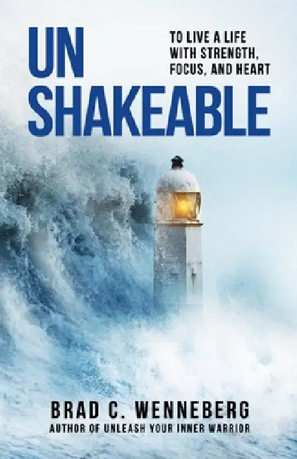 Unshakable: To Live a Life With Strength, Focus, and Heart by Brad C. Wenneberg