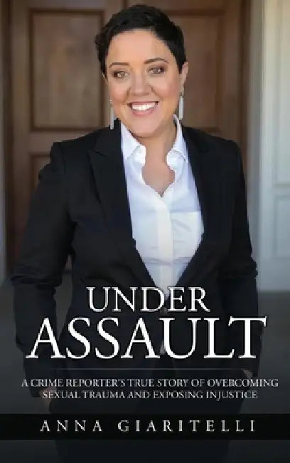 Under Assault: A Crime Reporter's True Story Overcoming Of Sexual Trauma and Exposing Injustice by Anna Giaritelli