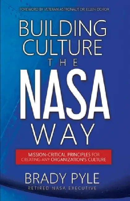 Building Culture the NASA Way: Mission-Critical Principles For Creating Any Organization's Culture by Brady Pyle