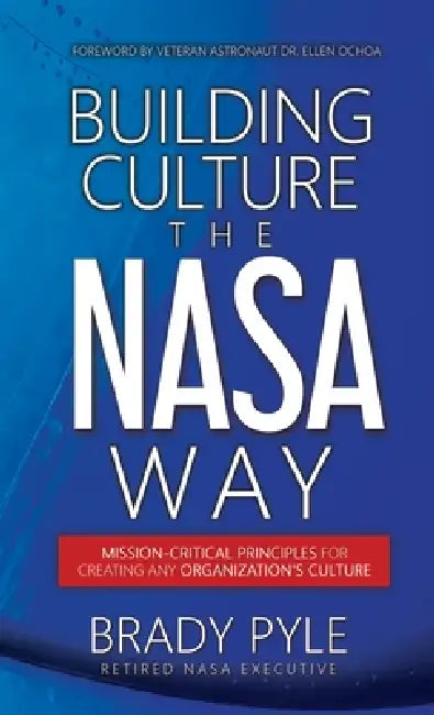 Building Culture the NASA Way: Mission-Critical Principles For Creating Any Organization's Culture by Brady Pyle
