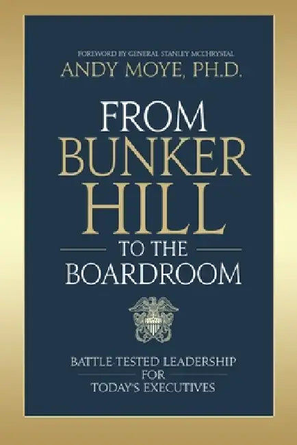 From Bunker Hill to the Boardroom: Battle-Tested Leadership for Today's Executives by Andy Moye