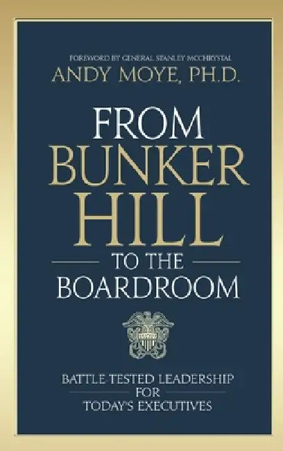From Bunker Hill to the Boardroom: Battle-Tested Leadership for Today's Executives by Andy Moye