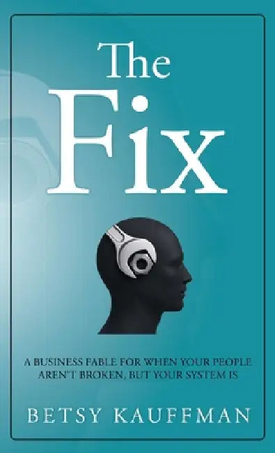 The Fix: A Business Fable for When Your People Aren't Broken, But Your System Is by Betsy Kauffman