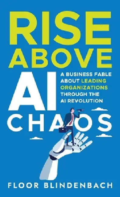 RISE Above AI Chaos: A Business Fable About Leading Organizations Through the AI Revolution by Floor Blindenbach