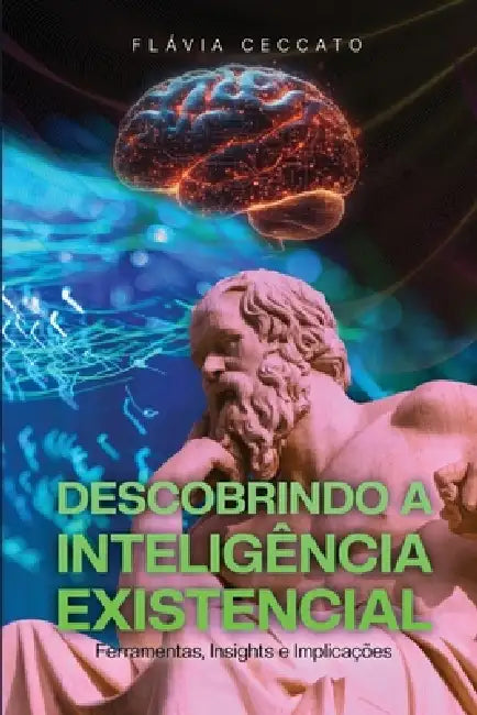 Descobrindo a Inteligência Existencial: Ferramentas, Insights e Implicações by Flávia Ceccato