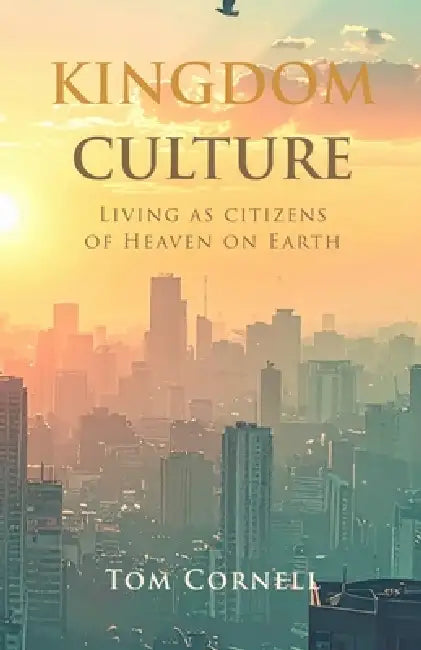 Kingdom Culture: Living as Citizens of Heaven on Earth by Tom Cornell
