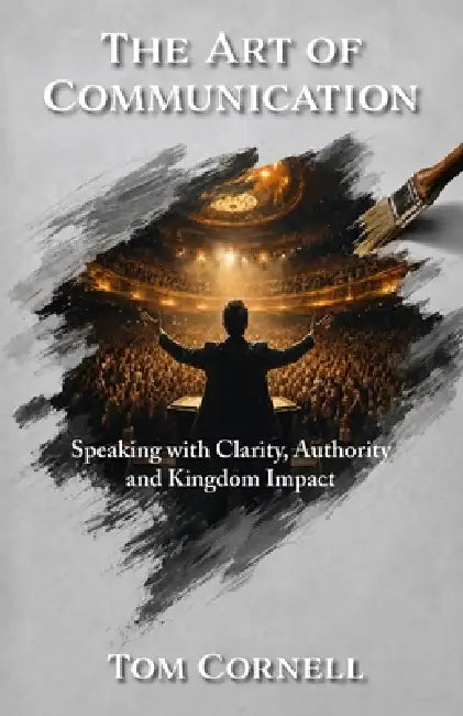 The Art of Communication: Speaking with Clarity, Authority and Kingdom Impact by Tom Cornell