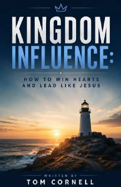 Kingdom Influence: How to Win Hearts and Lead Like Jesus by Tom Cornell