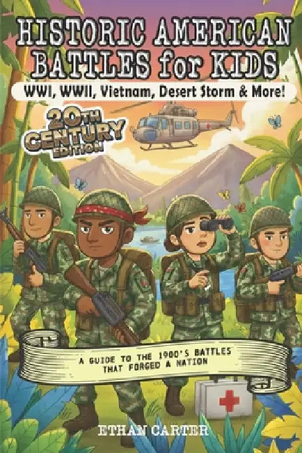 Historic American Battles for Kids: WWI, WWII, Vietnam, Desert Storm & More! 20th Century Edition: A Guide to the 1900's Battles That Forged A Nation by Carter, Ethan