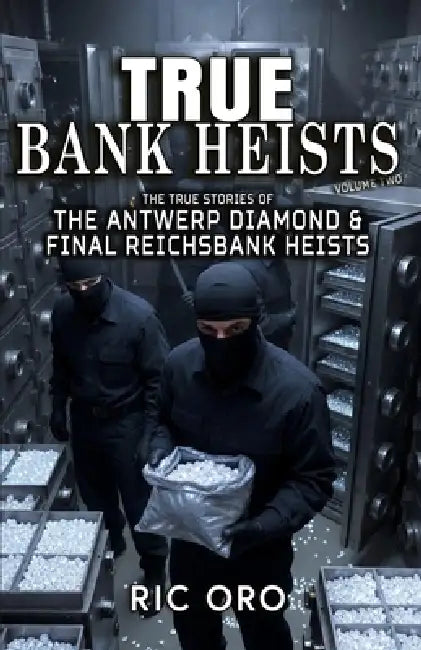 True Bank Heists: Volume Two: The True Stories of The Antwerp Diamond & Final Reichsbank Heists by Ric Oro