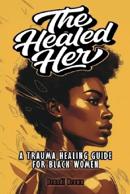 The Healed Her: A Trauma Healing Guide For Black Women by Brandi Brown