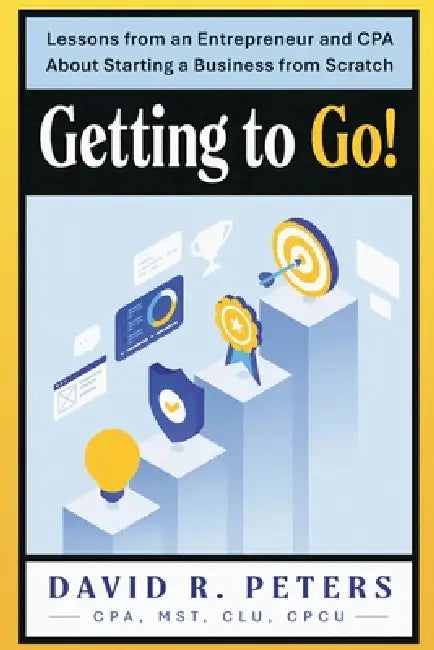 Getting to Go!: Lessons from an Entrepreneur and CPA About Starting a Business from Scratch by David Peters