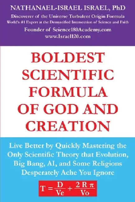 Boldest Scientific Formula of God and Creation: Live Better by Quickly Mastering the Only Scientific Theory That Evolution, Big Bang, AI, and Some Rel by Nathanael-Israel Israel