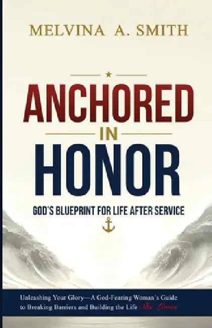 Anchored in Honor: God's Blueprint for Transitioning Post-Military by Melvina A. Smith