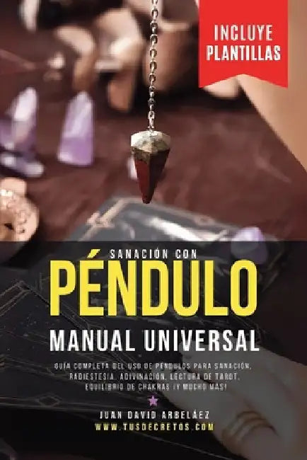 Sanación Con Péndulo Manual Universal: Guía Completa Del Uso De Péndulos En Sanación, Radiestesia, Adivinación, Lectura De Tarot, Equilibrio De Chakra by Arbelaez, Juan David