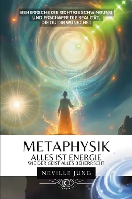 Metaphysik - Alles ist Energie: Wie der Geist alles beherrscht by Neville Jung, Neville Jung